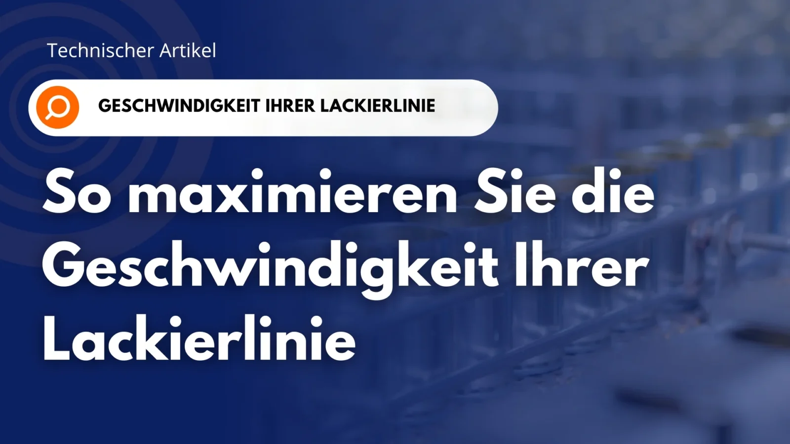 So maximieren Sie die Geschwindigkeit Ihrer Lackierlinie – Blog-Header Banner „Technischer Artikel: So maximieren Sie die Geschwindigkeit Ihrer Lackierlinie“ mit lackierten Körpern dreiteiliger Dosen auf einer Produktionslinie im Hintergrund.