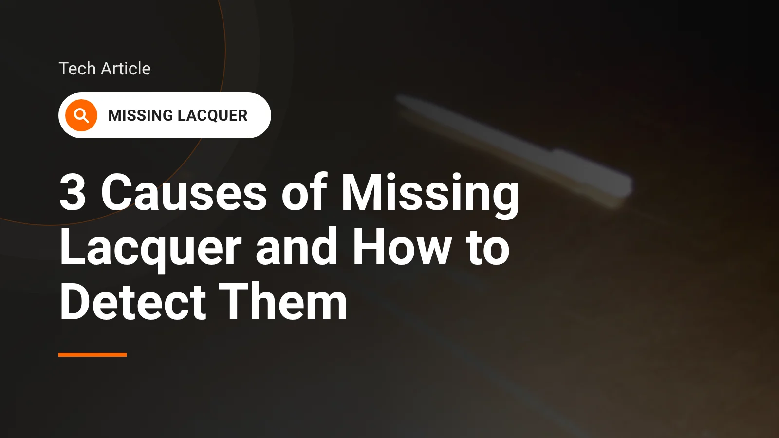 Tech article header: 3 causes of missing lacquer and how to detect them