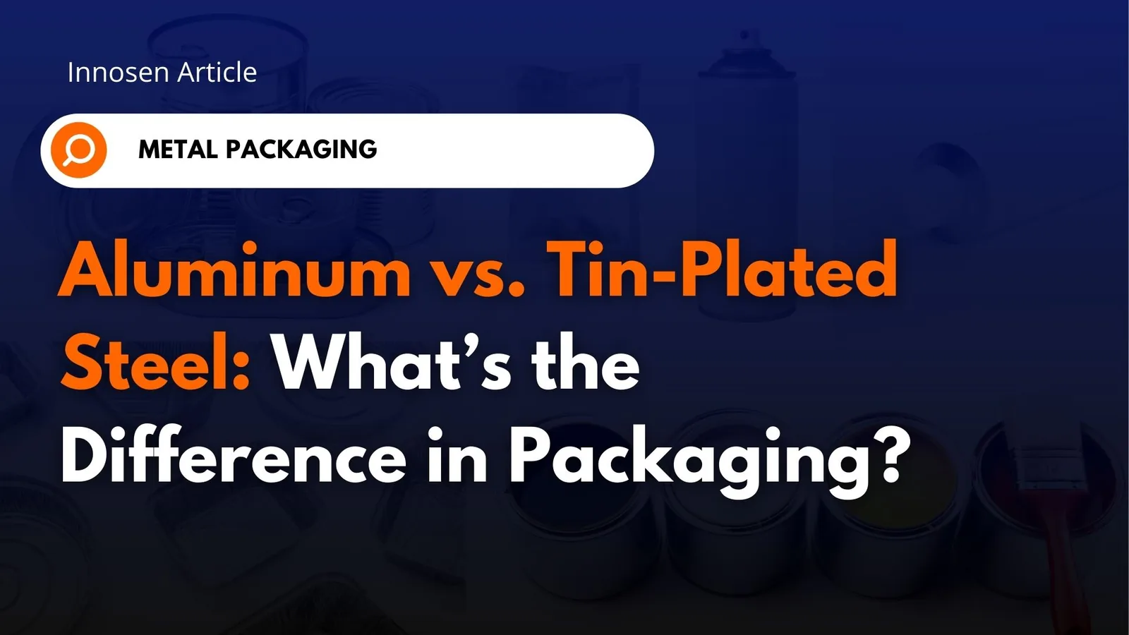 Aluminum vs. tinplate in metal packaging Innosen article title card: Aluminum vs. Tin-Plated Steel, what’s the difference in packaging